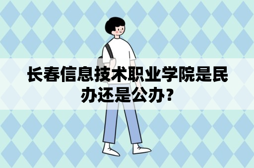 长春信息技术职业学院是民办还是公办？