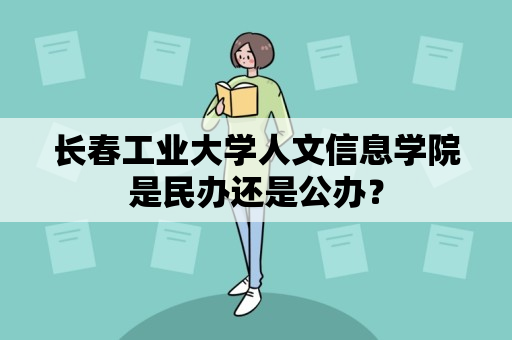 长春工业大学人文信息学院是民办还是公办？