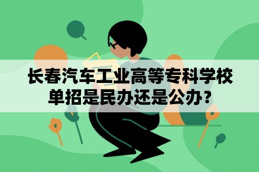 长春汽车工业高等专科学校单招是民办还是公办？