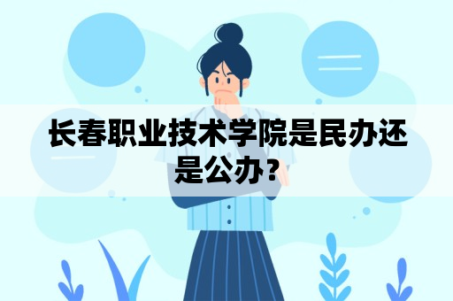 长春职业技术学院是民办还是公办？