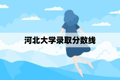 河北大学录取分数线