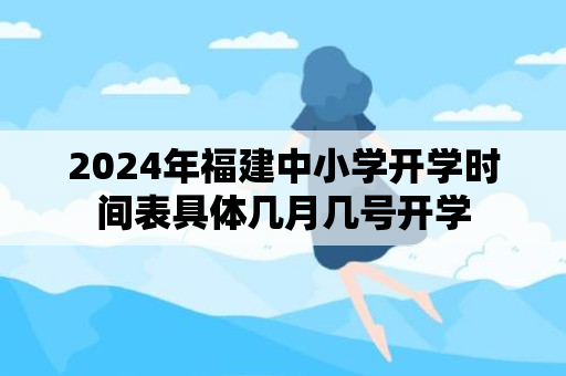 2024年福建中小学开学时间表具体几月几号开学