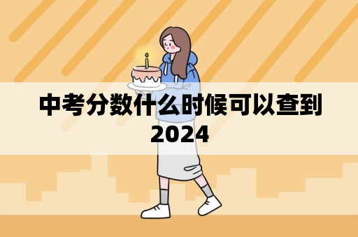 中考分数什么时候可以查到2024