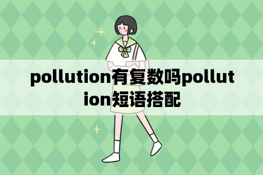 pollution有复数吗pollution短语搭配