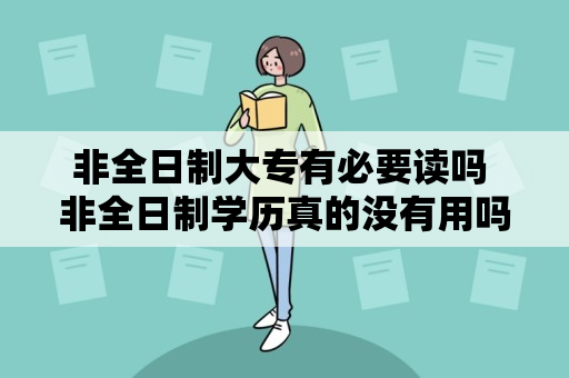 非全日制大专有必要读吗 非全日制学历真的没有用吗?