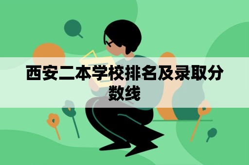 西安二本学校排名及录取分数线