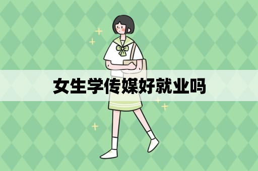 女生学传媒好就业吗